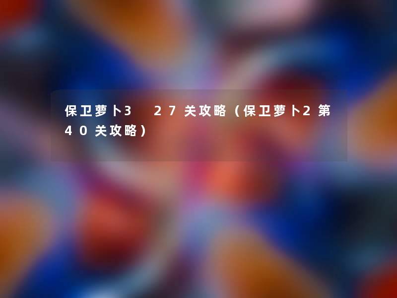 保卫萝卜3 27关攻略(保卫萝卜2第40关攻略) 保卫萝卜3 27关攻略(保卫萝卜2第40关攻略)
