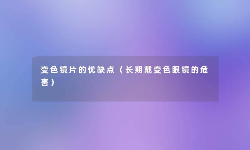 变色镜片的优缺点(长期戴变色眼镜的危害) 变色镜片的优缺点(长期戴变色眼镜的危害)