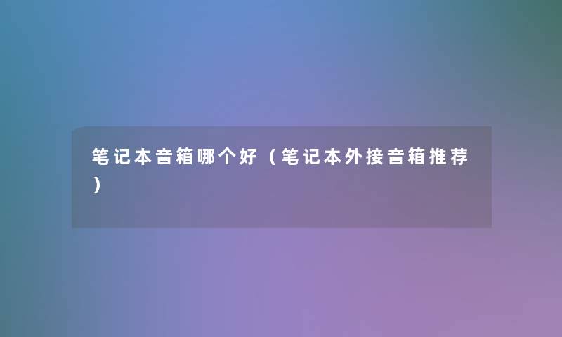 笔记本音箱哪个好(笔记本外接音箱推荐) 笔记本音箱哪个好(笔记本外接音箱推荐)