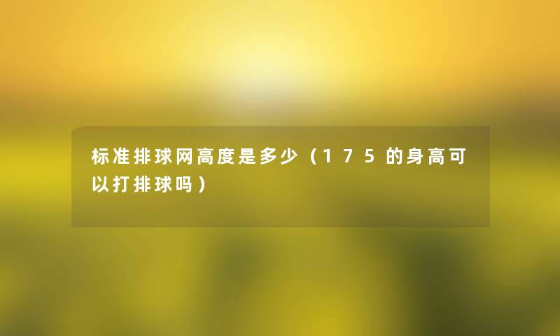 标准排球网高度是多少(175的身高可以打排球吗) 标准排球网高度是多少(175的身高可以打排球吗)