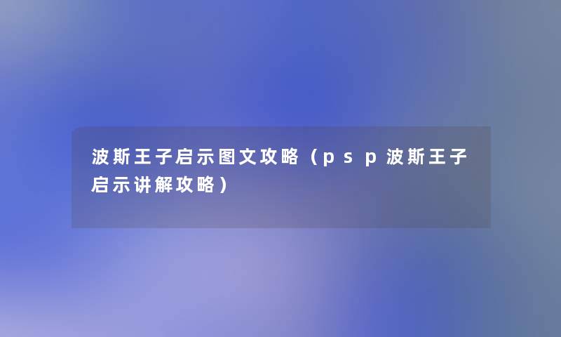 波斯王子启示讲解攻略（psp波斯王子启示讲解攻略）