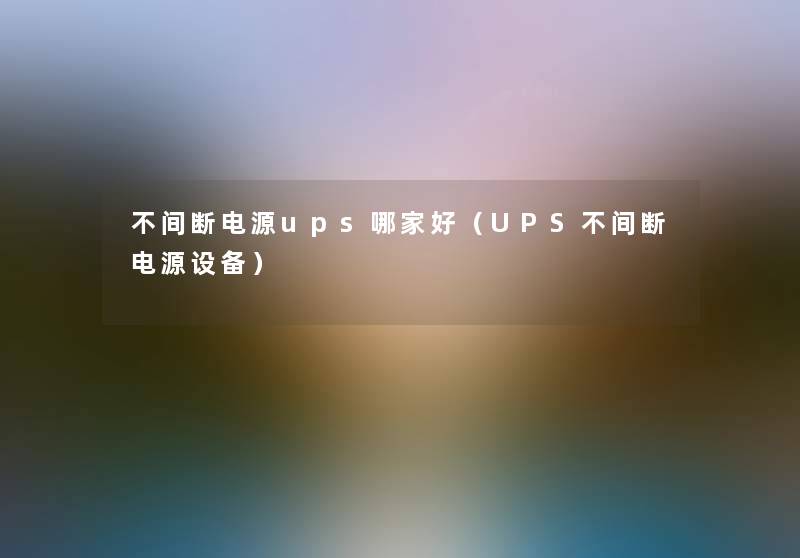 不间断电源ups哪家好(UPS不间断电源设备) 不间断电源ups哪家好(UPS不间断电源设备)