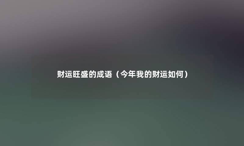 财运旺盛的成语（今年我的财运如何）