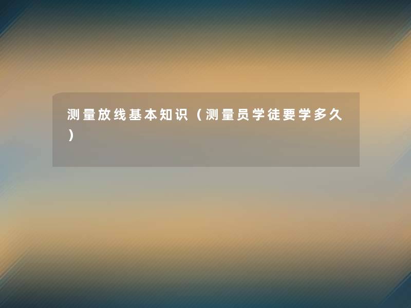 测量放线基本知识（测量员学徒要学多久）