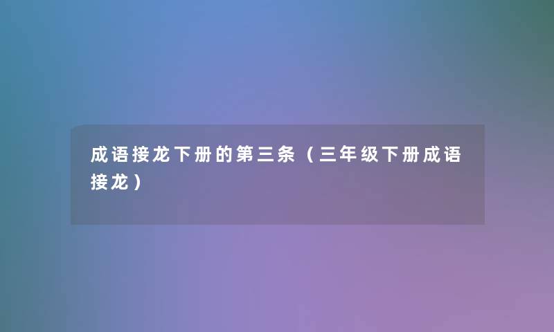 成语接龙下册的第三条(三年级下册成语接龙) 成语接龙下册的第三条(三年级下册成语接龙)