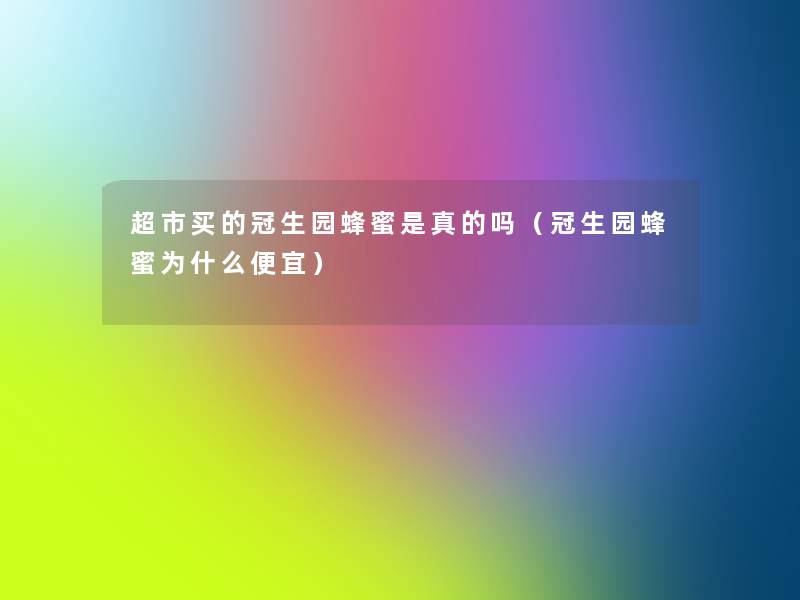超市买的冠生园蜂蜜是真的吗（冠生园蜂蜜为什么便宜）