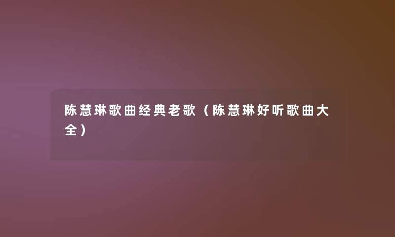 陈慧琳歌曲经典老歌（陈慧琳好听歌曲大全）