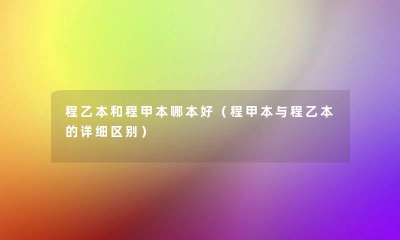 程乙本和程甲本哪本好（程甲本与程乙本的详细区别）