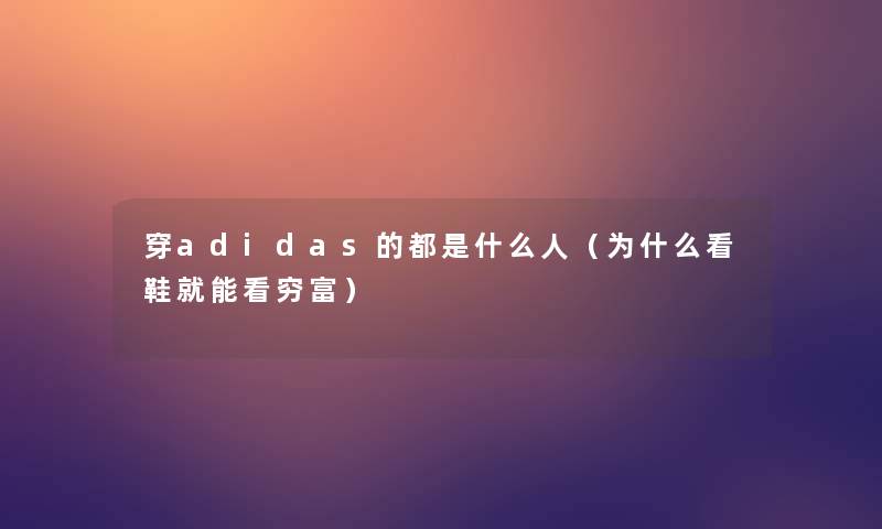 穿adidas的都是什么人（为什么看鞋就能看穷富）