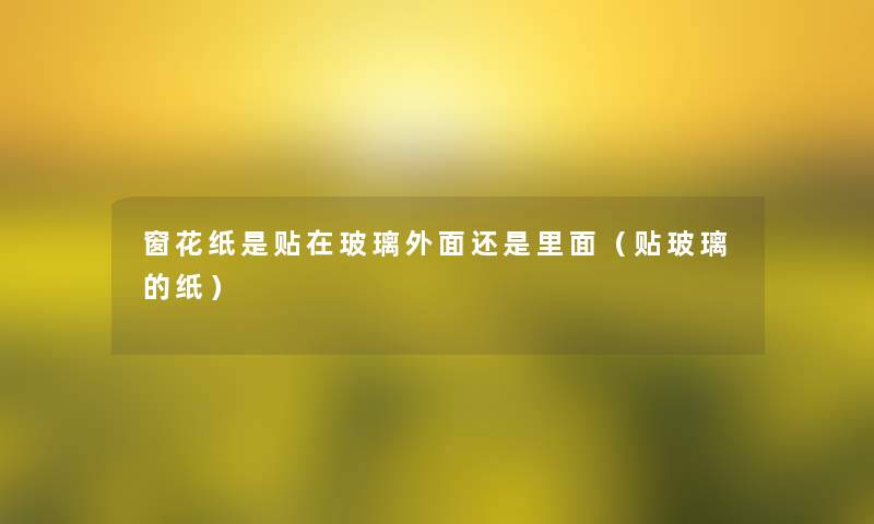窗花纸是贴在玻璃外面还是里面（贴玻璃的纸）