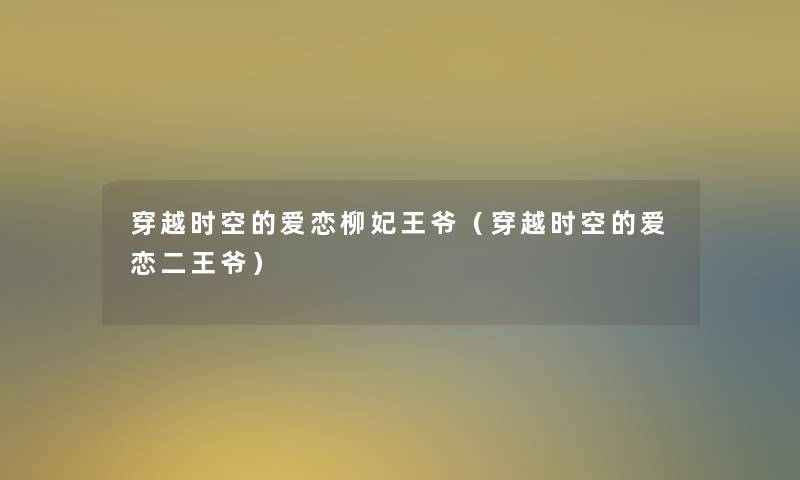 穿越时空的爱恋柳妃王爷(穿越时空的爱恋二王爷) 穿越时空的爱恋柳妃王爷(穿越时空的爱恋二王爷)