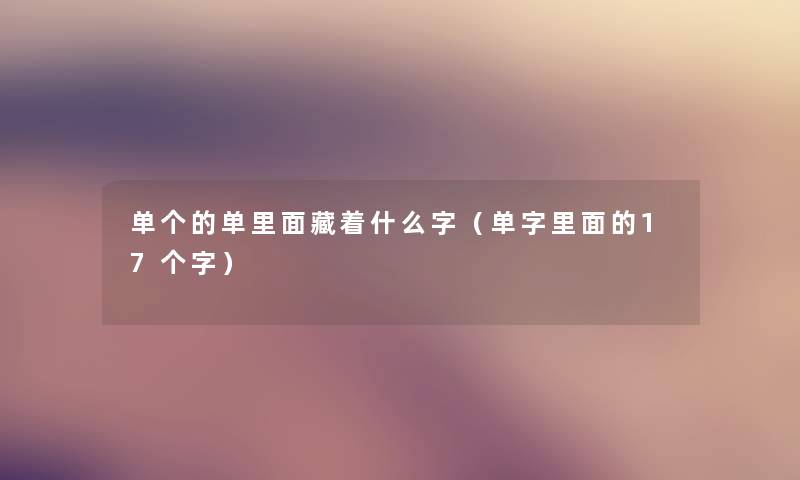 单个的单里面藏着什么字（单字里面的17个字）