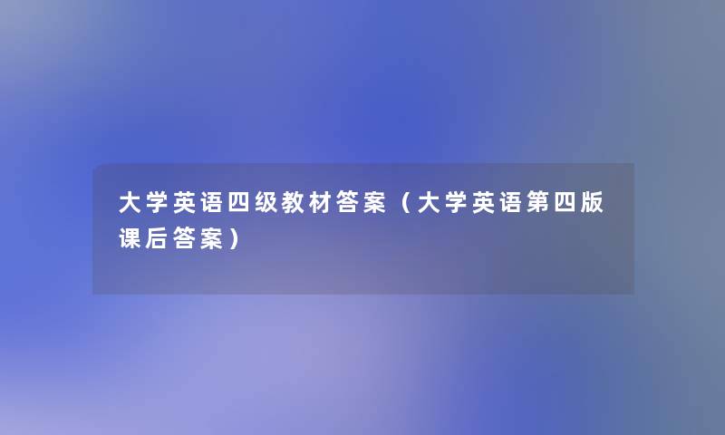 大学英语四级教材答案(大学英语第四版课后答案) 大学英语四级教材答案(大学英语第四版课后答案)