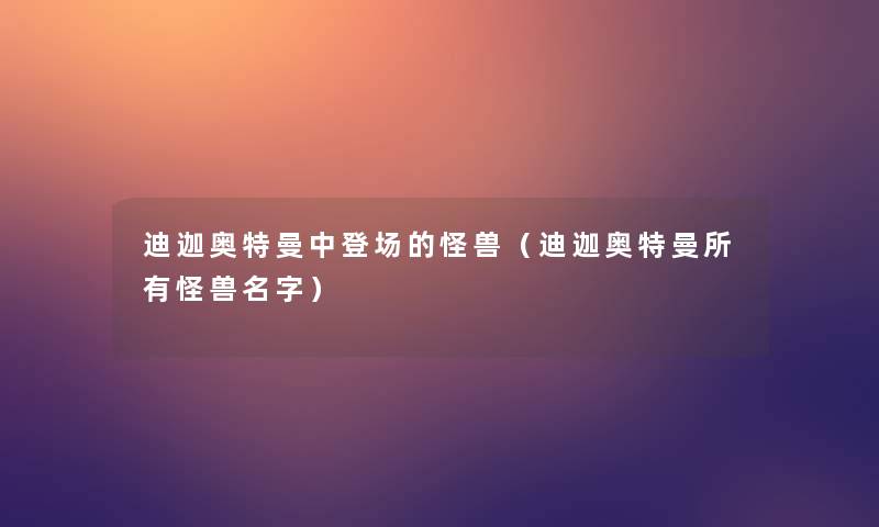 迪迦奥特曼中登场的怪兽(迪迦奥特曼所有怪兽名字) 迪迦奥特曼中登场的怪兽(迪迦奥特曼所有怪兽名字)