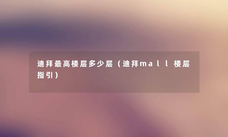 迪拜高楼层多少层（迪拜mall楼层指引）