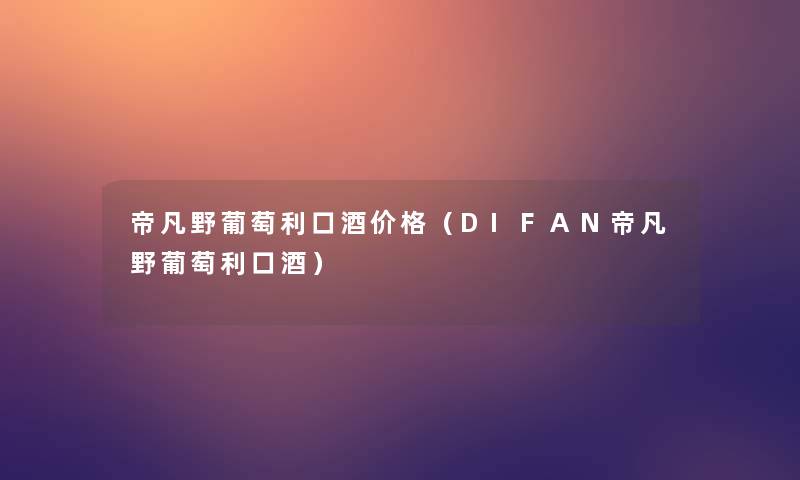 帝凡野葡萄利口酒价格（DIFAN帝凡野葡萄利口酒）