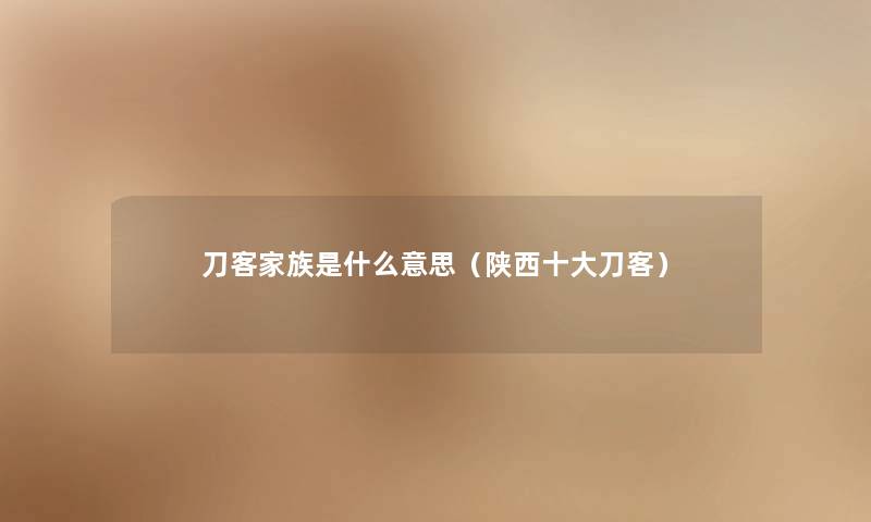 刀客家族是什么意思(陕西一些刀客) 刀客家族是什么意思(陕西一些刀客)