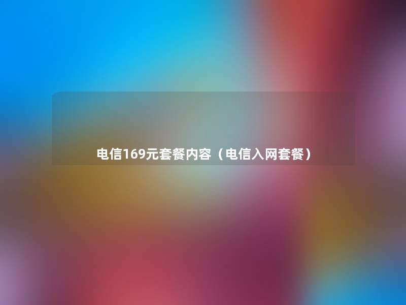 电信169元套餐内容(电信入网套餐) 电信169元套餐内容(电信入网套餐)