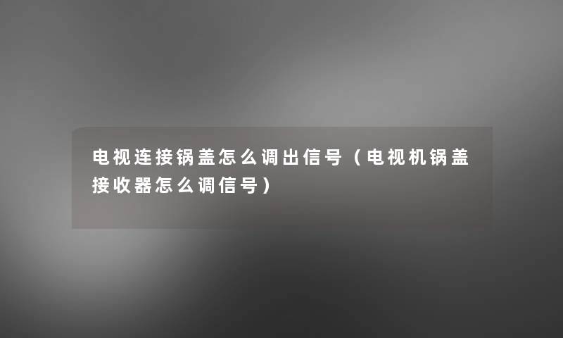 电视连接锅盖怎么调出信号(电视机锅盖接收器怎么调信号) 电视连接锅盖怎么调出信号(电视机锅盖接收器怎么调信号)