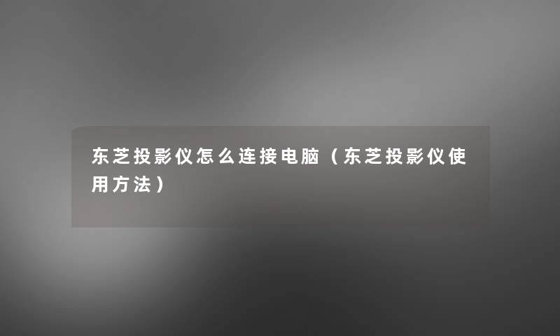 东芝投影仪怎么连接电脑（东芝投影仪使用方法）