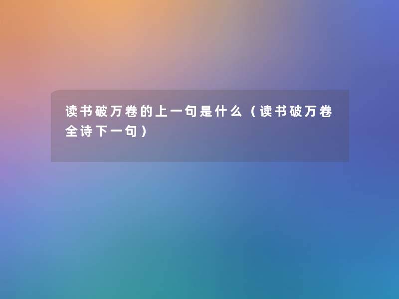 读书破万卷的上一句是什么（读书破万卷全诗下一句）