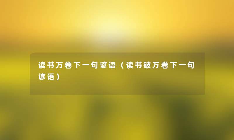读书万卷下一句谚语（读书破万卷下一句谚语）