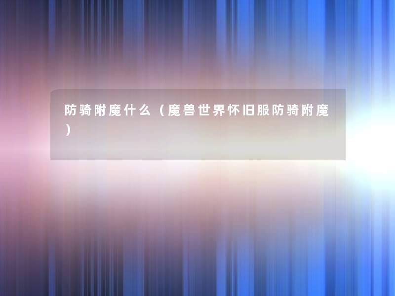 防骑附魔什么(魔兽世界怀旧服防骑附魔) 防骑附魔什么(魔兽世界怀旧服防骑附魔)