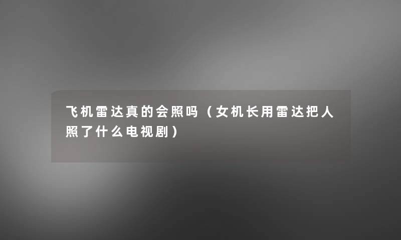 飞机雷达真的会照吗(女机长用雷达把人照了什么电视剧) 飞机雷达真的会照吗(女机长用雷达把人照了什么电视剧)