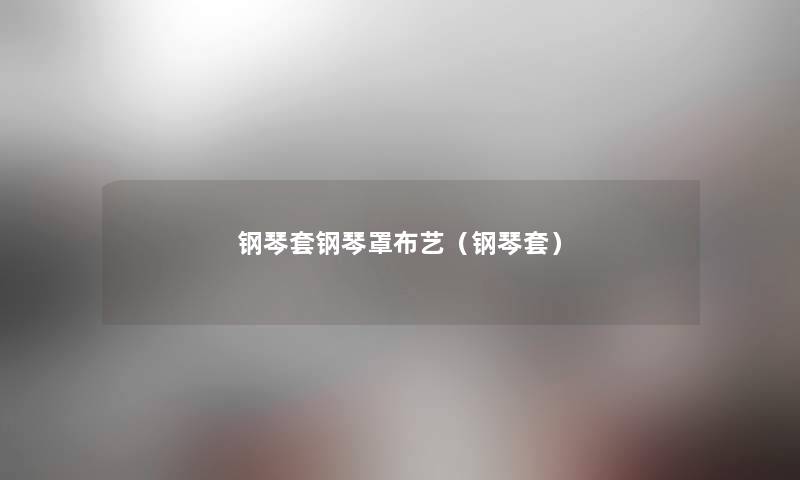 钢琴套钢琴罩布艺（钢琴套）