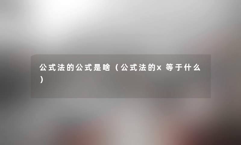 公式法的公式是啥(公式法的x等于什么) 公式法的公式是啥(公式法的x等于什么)