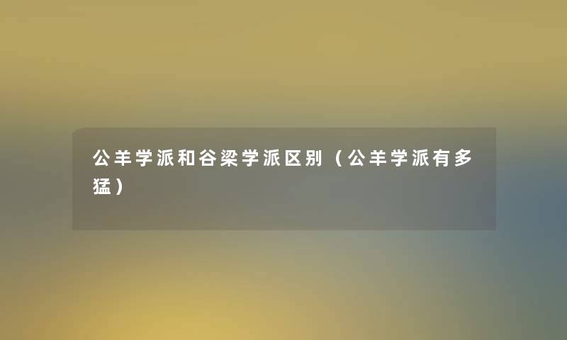公羊学派和谷梁学派区别(公羊学派有多猛) 公羊学派和谷梁学派区别(公羊学派有多猛)
