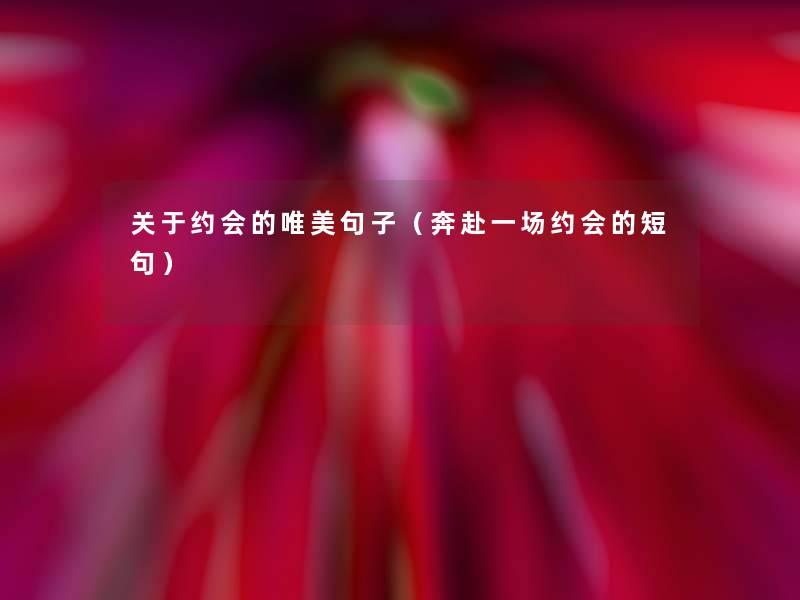 关于约会的唯美句子(奔赴一场约会的短句) 关于约会的唯美句子(奔赴一场约会的短句)
