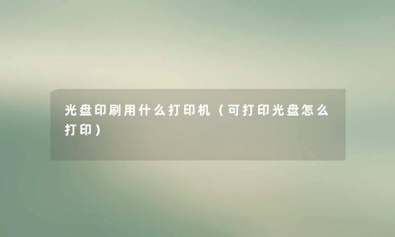 光盘印刷用什么打印机（可打印光盘怎么打印）