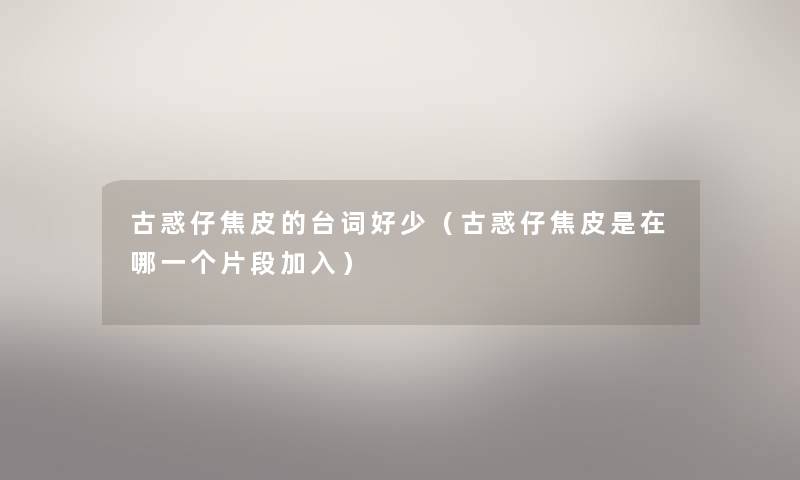 古惑仔焦皮的台词好少(古惑仔焦皮是在哪一个片段加入) 古惑仔焦皮的台词好少(古惑仔焦皮是在哪一个片段加入)