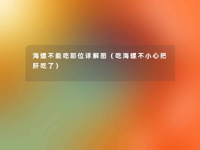 海螺不能吃部位详解图(吃海螺不小心把肝吃了) 海螺不能吃部位详解图(吃海螺不小心把肝吃了)
