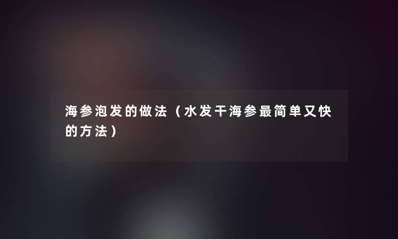 海参泡发的做法(水发干海参简单又快的方法) 海参泡发的做法(水发干海参简单又快的方法)