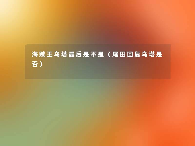 海贼王乌塔这里要说是不是(尾田回复乌塔是否) 海贼王乌塔这里要说是不是(尾田回复乌塔是否)