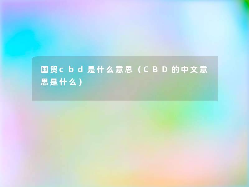 国贸cbd是什么意思(CBD的中文意思是什么) 国贸cbd是什么意思(CBD的中文意思是什么)
