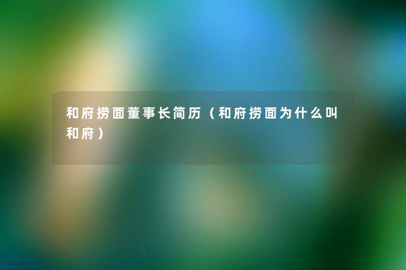 和府捞面董事长想象中哈简历(和府捞面为什么叫和府) 和府捞面董事长想象中哈简历(和府捞面为什么叫和府)