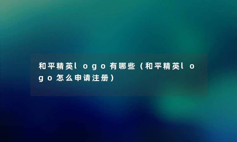 和平精英logo有哪些（和平精英logo怎么申请注册）