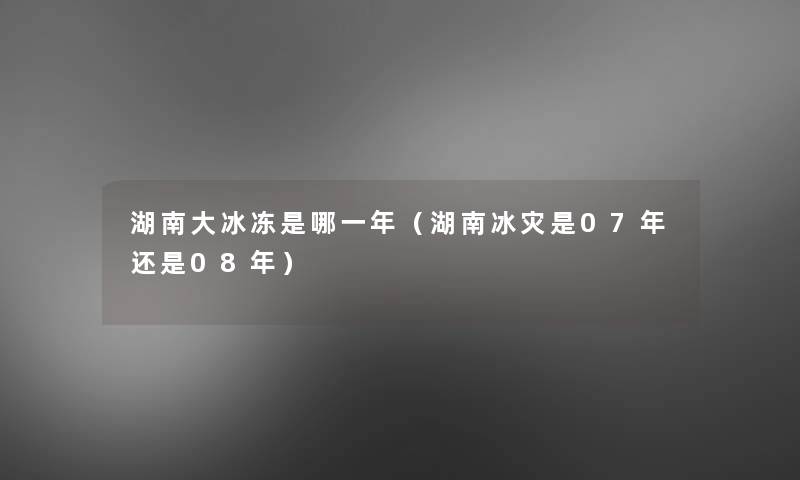 湖南大冰冻是哪一年（湖南冰灾是07年还是08年）