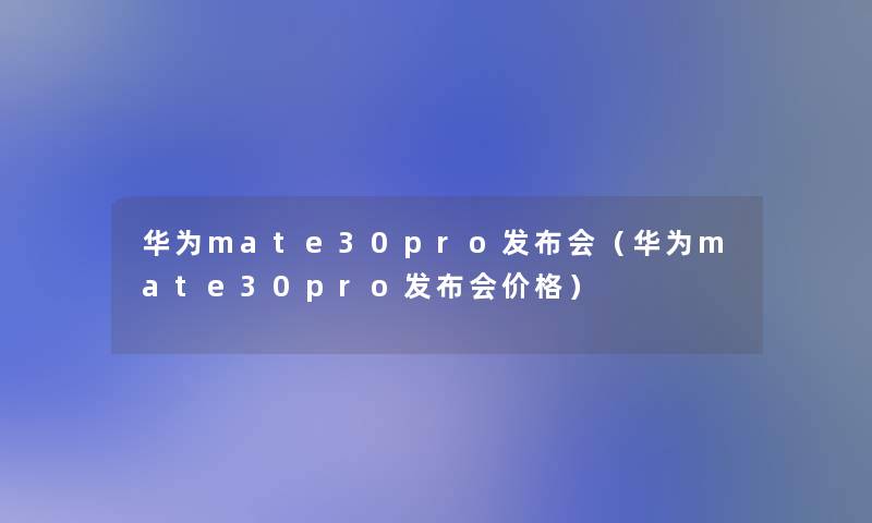 华为mate30pro发布会(华为mate30pro发布会价格) 华为mate30pro发布会(华为mate30pro发布会价格)