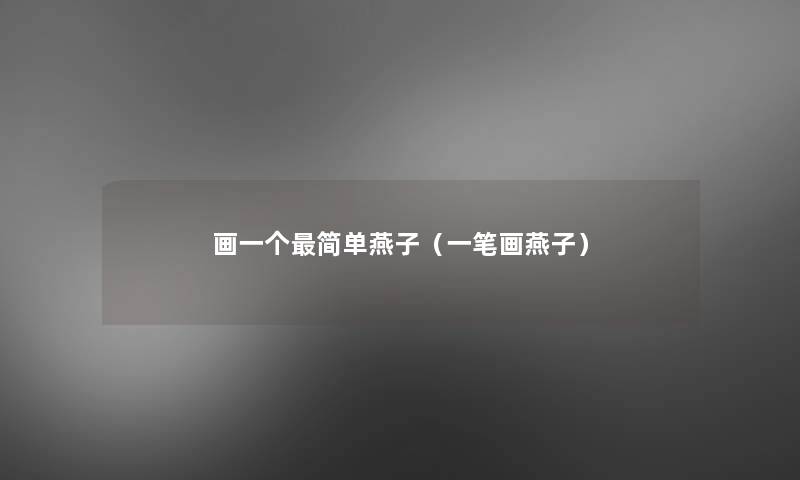 画一个简单燕子(一笔画燕子) 画一个简单燕子(一笔画燕子)