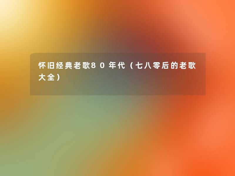 怀旧经典老歌80年代（七八零后的老歌大全）