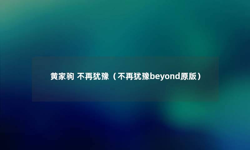 黄家驹 不再犹豫(不再犹豫beyond原版) 黄家驹 不再犹豫(不再犹豫beyond原版)
