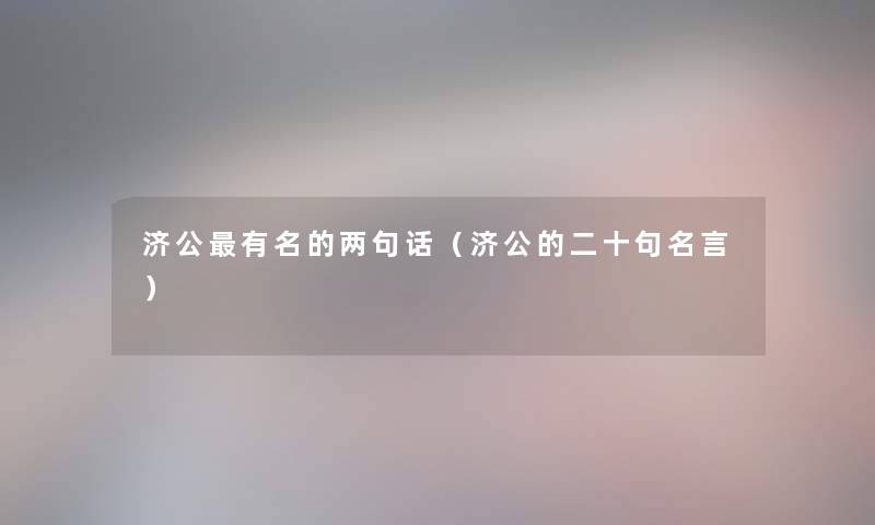 济公有名的两句话(济公的二十句名言) 济公有名的两句话(济公的二十句名言)