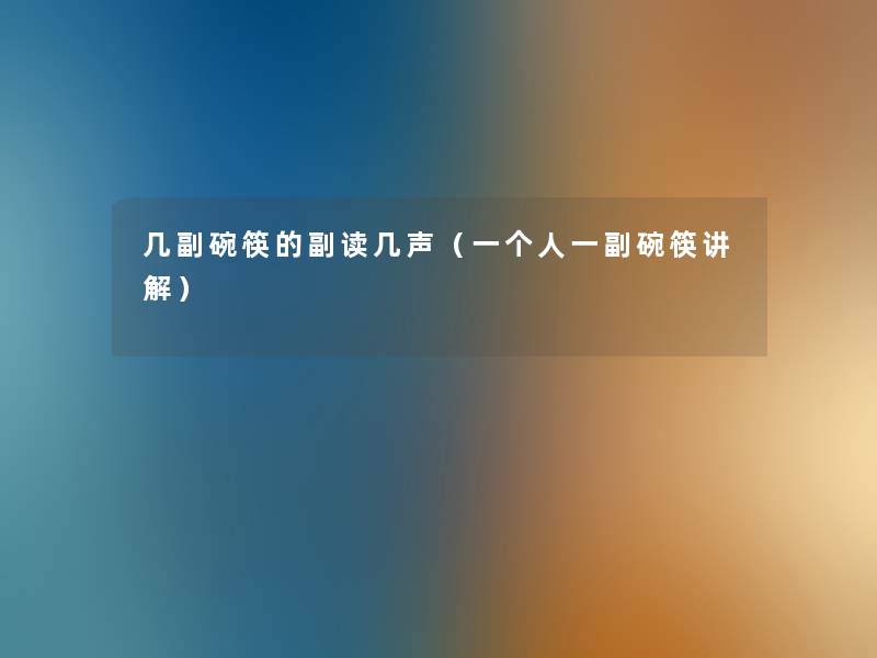 几副碗筷的副读几声（一个人一副碗筷讲解）