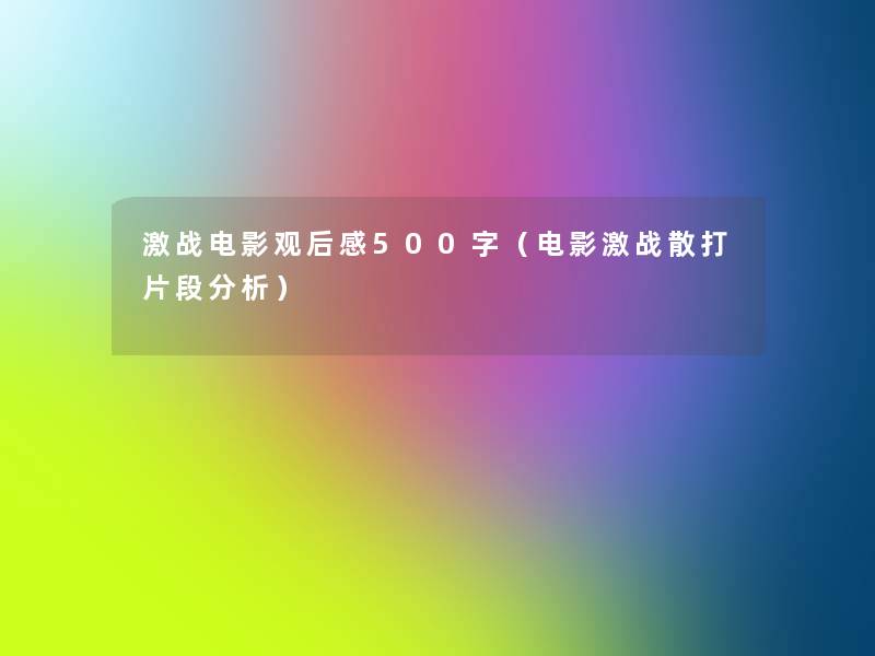 激战电影观后感500字(电影激战散打片段要说) 激战电影观后感500字(电影激战散打片段要说)