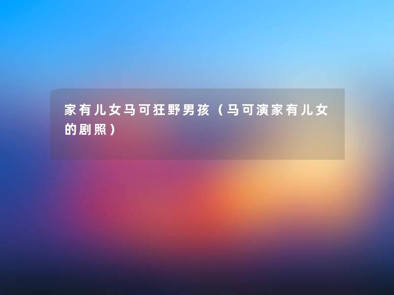 家有儿女马可狂野男孩（马可演家有儿女的剧照）