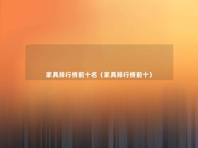 家具整理榜前十名(家具整理榜前十) 家具整理榜前十名(家具整理榜前十)